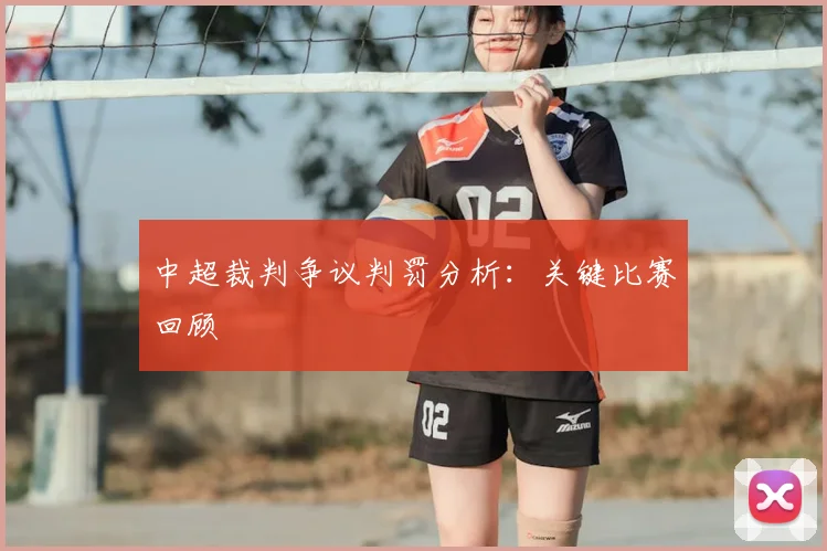 中超裁判争议判罚分析：关键比赛回顾