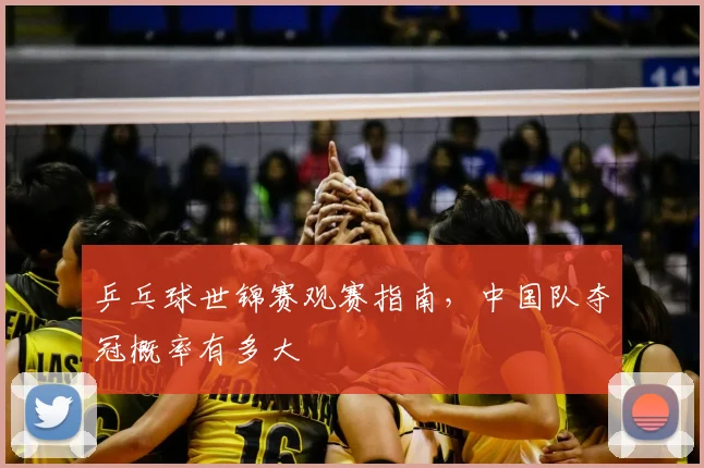 乒乓球世锦赛观赛指南,中国队夺冠概率有多大